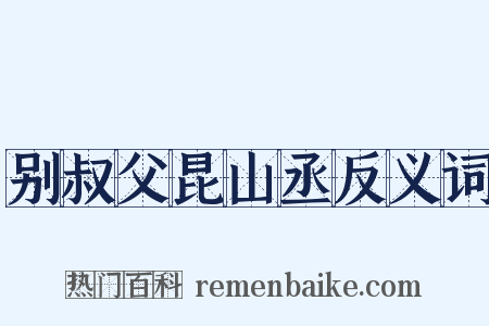 别叔父昆山丞反义词是什么意思的图片